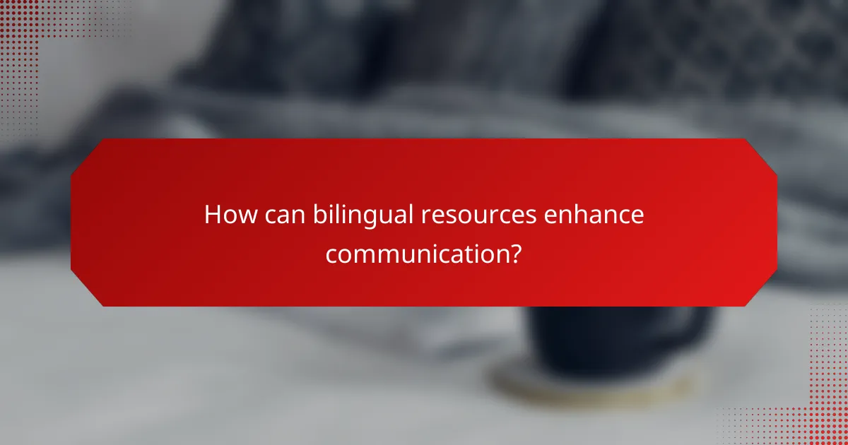 How can bilingual resources enhance communication?