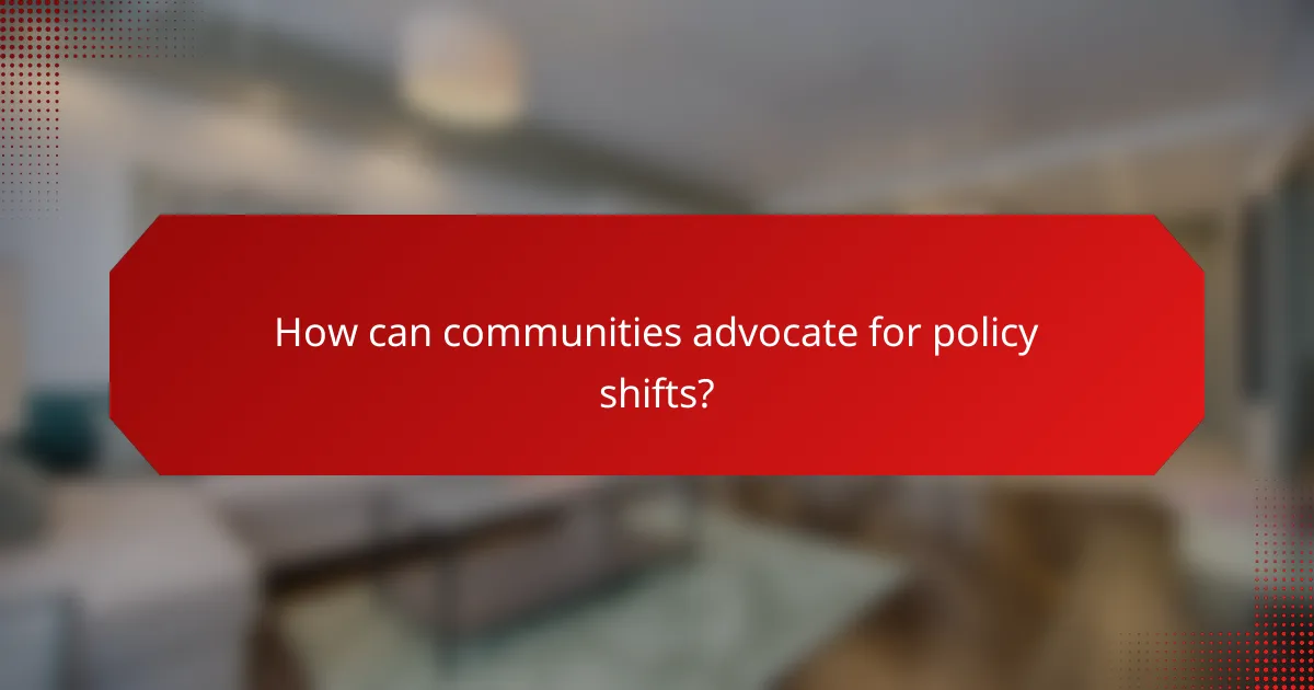 How can communities advocate for policy shifts?