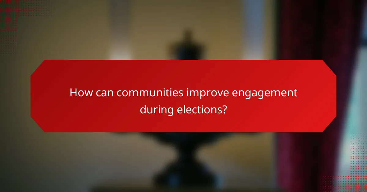 How can communities improve engagement during elections?