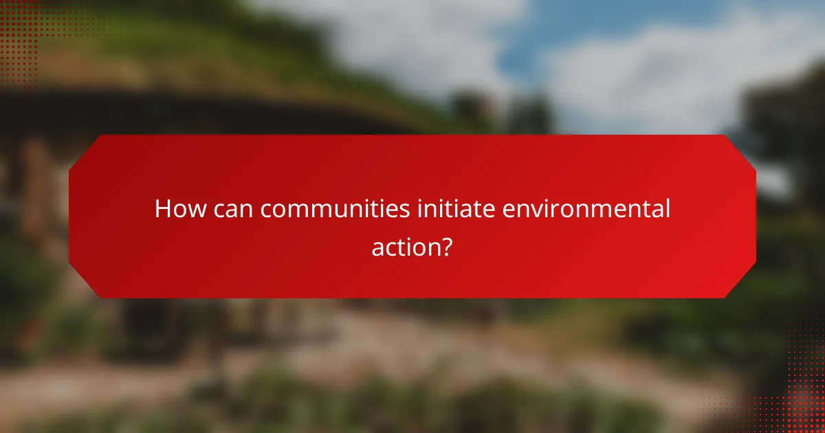 How can communities initiate environmental action?