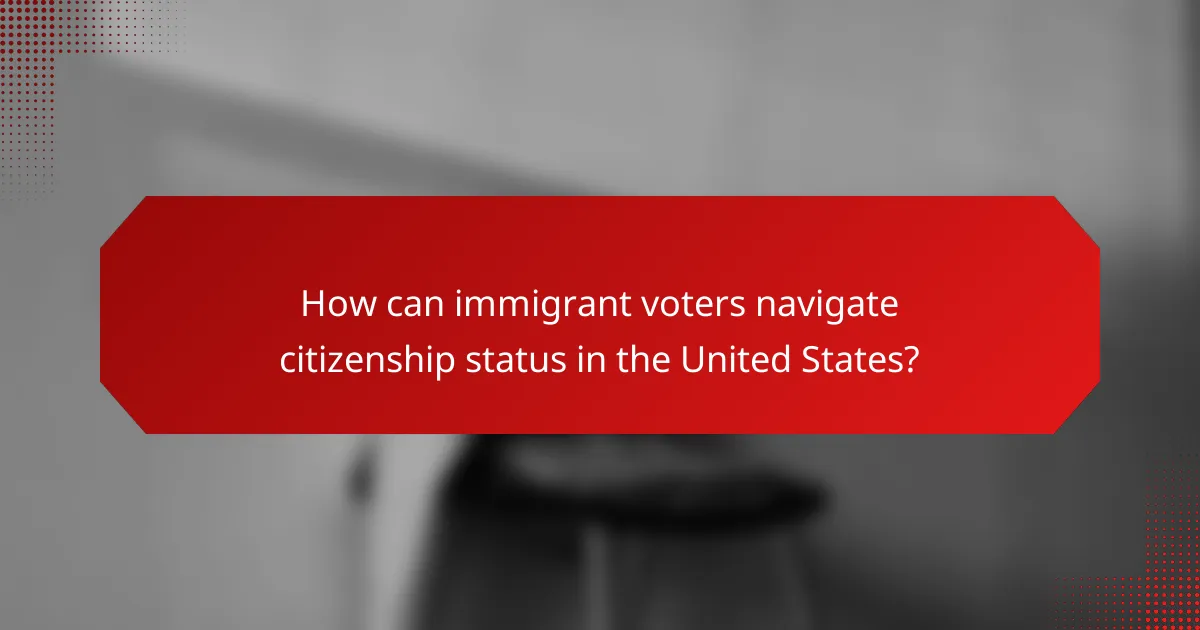 How can immigrant voters navigate citizenship status in the United States?