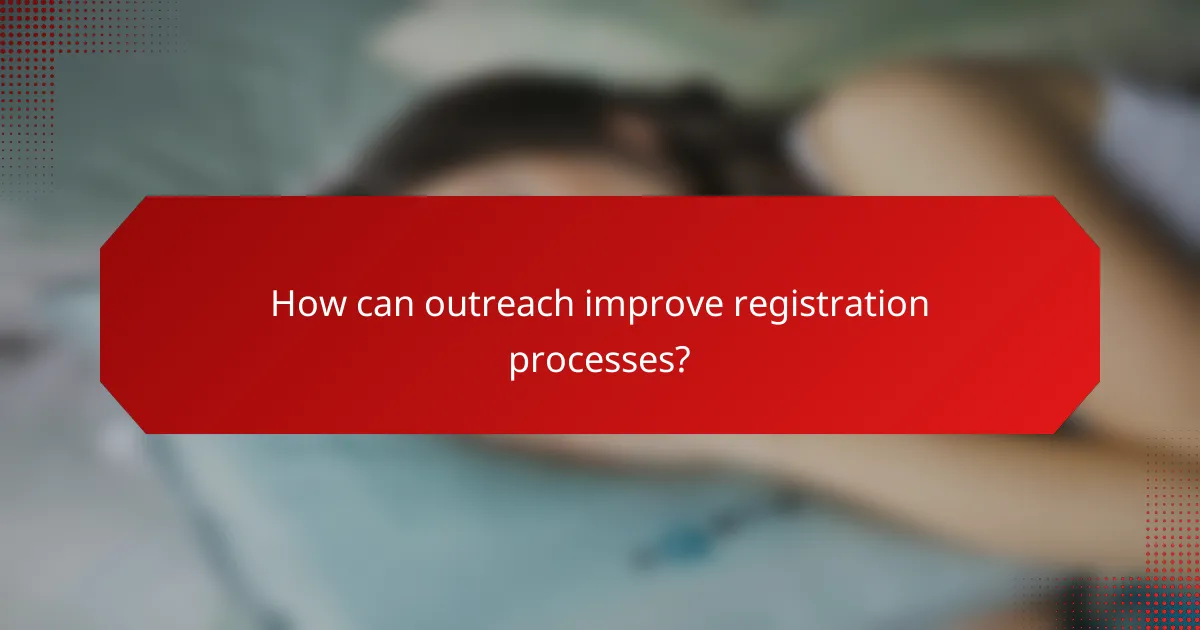 How can outreach improve registration processes?