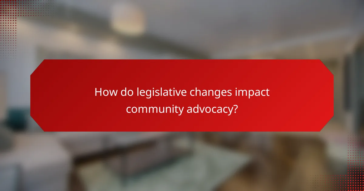 How do legislative changes impact community advocacy?