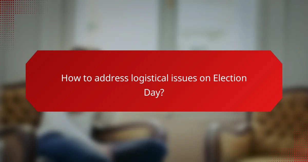How to address logistical issues on Election Day?