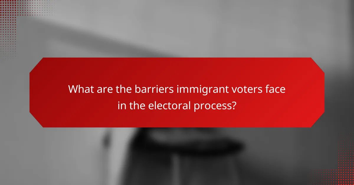 What are the barriers immigrant voters face in the electoral process?