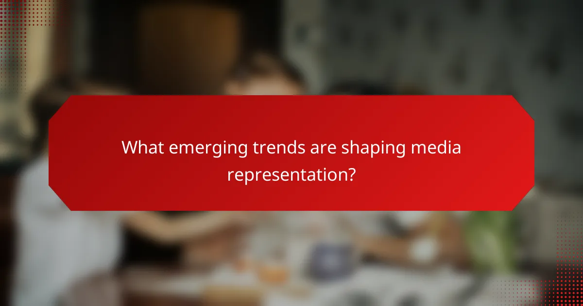 What emerging trends are shaping media representation?