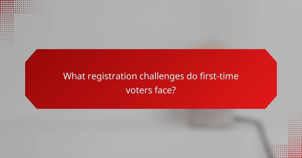 What registration challenges do first-time voters face?
