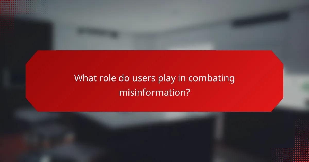 What role do users play in combating misinformation?
